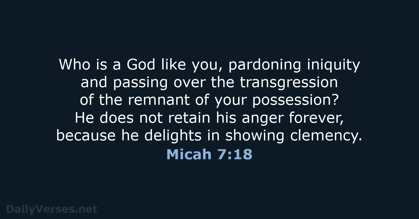 Who is a God like you, pardoning iniquity and passing over the… Micah 7:18