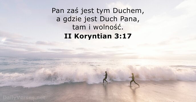 Pan zaś jest tym Duchem, a gdzie jest Duch Pana, tam i wolność. II Koryntian 3:17