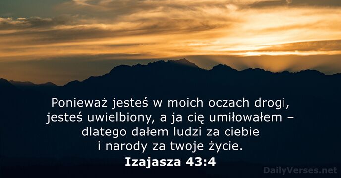Ponieważ jesteś w moich oczach drogi, jesteś uwielbiony, a ja cię umiłowałem… Izajasza 43:4