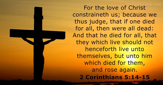 For the love of Christ constraineth us; because we thus judge, that… 2 Corinthians 5:14-15