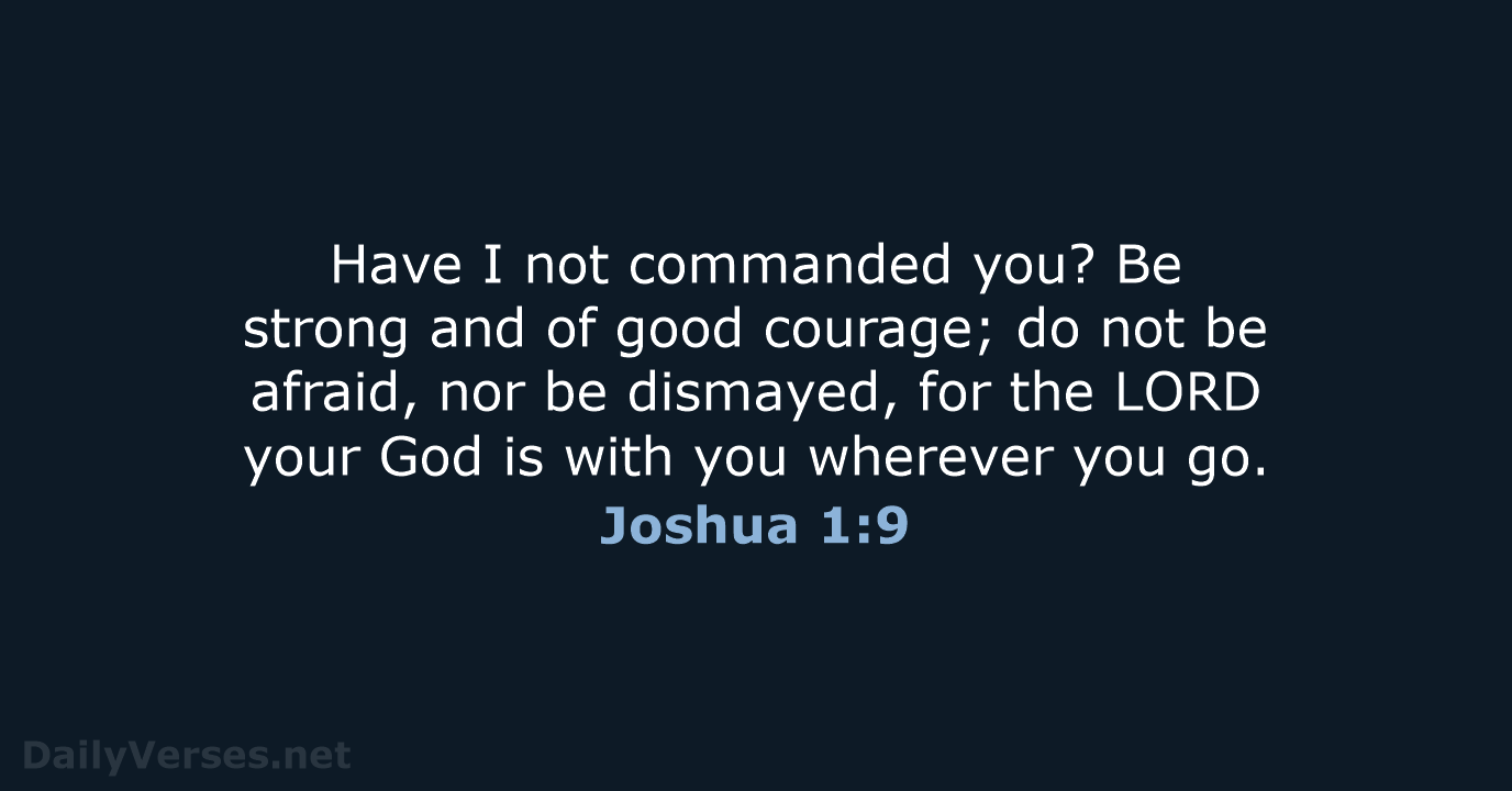 Have I not commanded you? Be strong and of good courage; do… Joshua 1:9