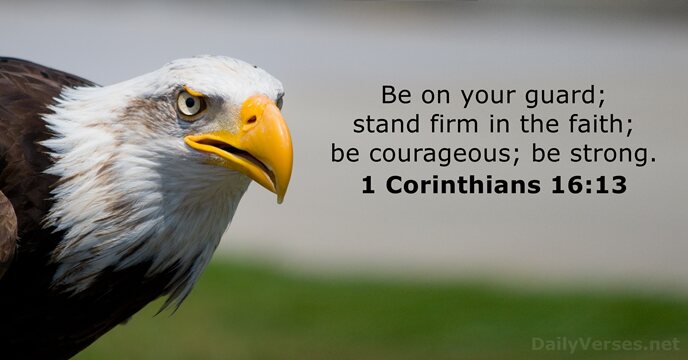 Be on your guard; stand firm in the faith; be courageous; be strong. 1 Corinthians 16:13