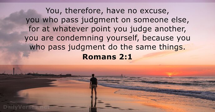 You, therefore, have no excuse, you who pass judgment on someone else… Romans 2:1