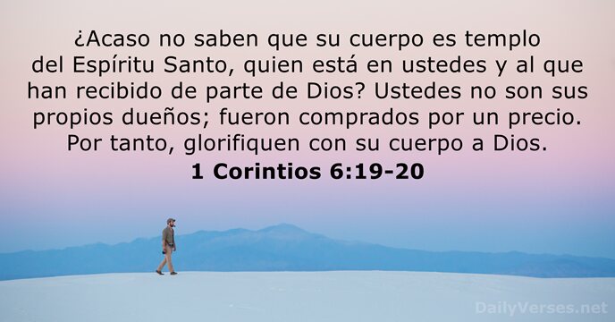 ¿Acaso no saben que su cuerpo es templo del Espíritu Santo, quien… 1 Corintios 6:19-20