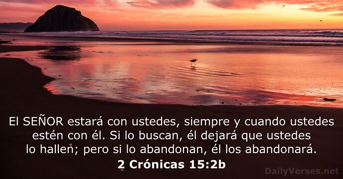 El SEÑOR estará con ustedes, siempre y cuando ustedes estén con él… 2 Crónicas 15:2b