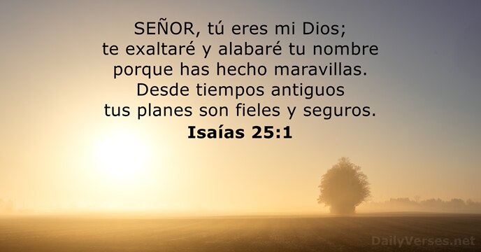 SEÑOR, tú eres mi Dios; te exaltaré y alabaré tu nombre porque… Isaías 25:1