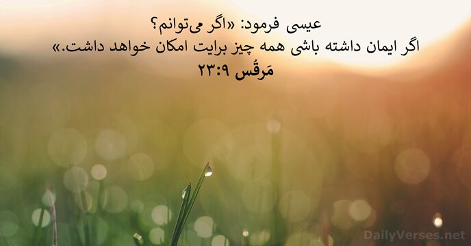 عيسی فرمود: «اگر میتوانم؟ اگر ايمان داشته باشی همه چيز برايت امكان خواهد داشت.» مَرقُس ۹:۲۳