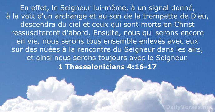 En effet, le Seigneur lui-même, à un signal donné, à la voix… 1 Thessaloniciens 4:16-17