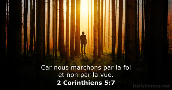Car nous marchons par la foi et non par la vue. 2 Corinthiens 5:7