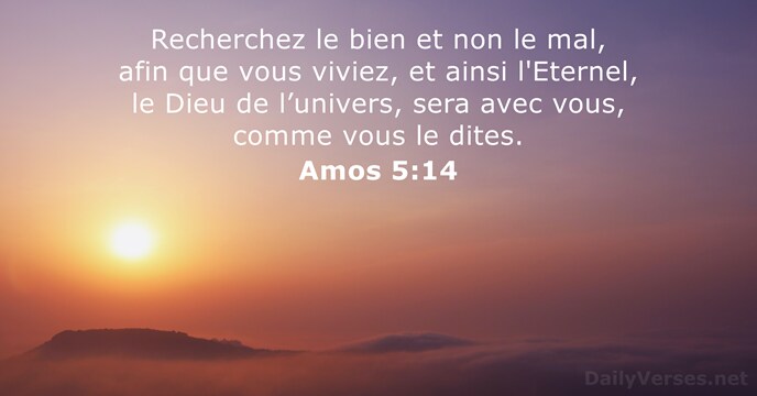 Recherchez le bien et non le mal, afin que vous viviez, et… Amos 5:14
