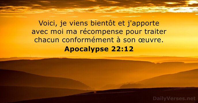 Voici, je viens bientôt et j'apporte avec moi ma récompense pour traiter… Apocalypse 22:12