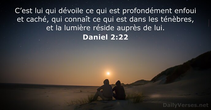 C’est lui qui dévoile ce qui est profondément enfoui et caché, qui… Daniel 2:22
