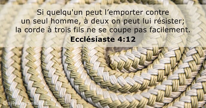 Si quelqu'un peut l’emporter contre un seul homme, à deux on peut… Ecclésiaste 4:12