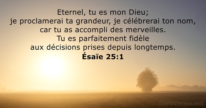 Eternel, tu es mon Dieu; je proclamerai ta grandeur, je célébrerai ton… Ésaïe 25:1