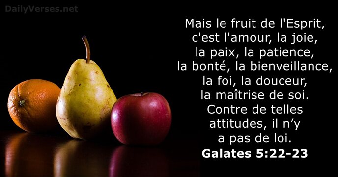 Mais le fruit de l'Esprit, c'est l'amour, la joie, la paix, la… Galates 5:22-23