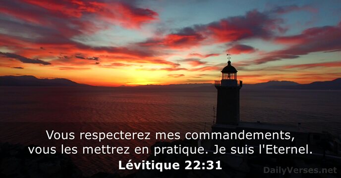 Vous respecterez mes commandements, vous les mettrez en pratique. Je suis l'Eternel. Lévitique 22:31
