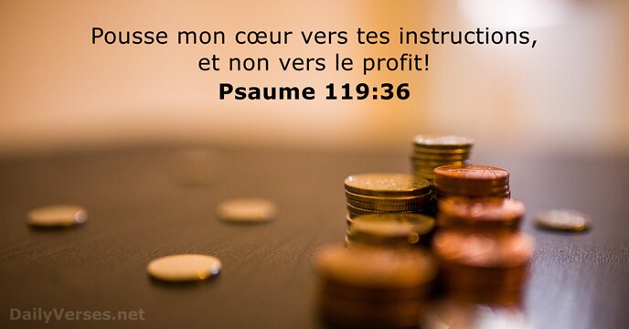 Pousse mon cœur vers tes instructions, et non vers le profit! Psaume 119:36