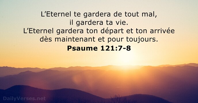 L’Eternel te gardera de tout mal, il gardera ta vie. L’Eternel gardera… Psaume 121:7-8