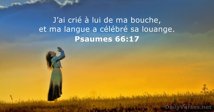 J’ai crié à lui de ma bouche, et ma langue a célébré sa louange. Psaume 66:17