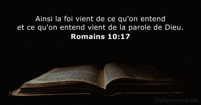 Ainsi la foi vient de ce qu'on entend et ce qu'on entend… Romains 10:17