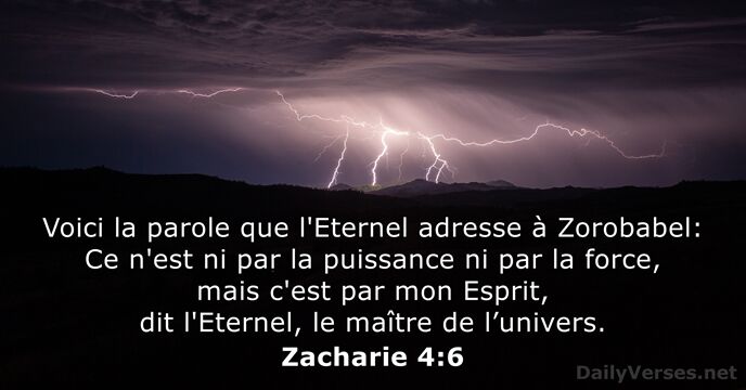 Voici la parole que l'Eternel adresse à Zorobabel: Ce n'est ni par… Zacharie 4:6