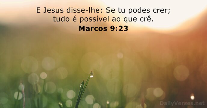 E Jesus disse-lhe: Se tu podes crer; tudo é possível ao que crê. Marcos 9:23