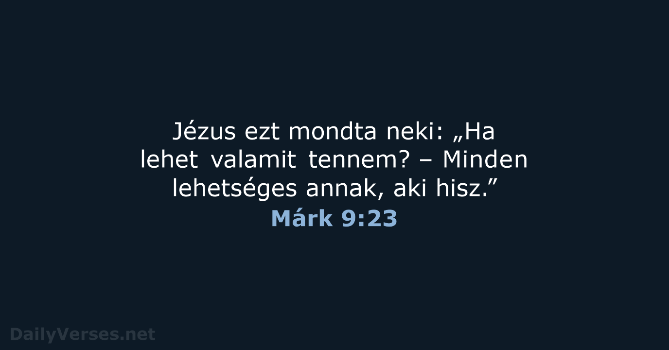 Jézus ezt mondta neki: „Ha lehet valamit tennem? – Minden lehetséges annak, aki hisz.” Márk 9:23