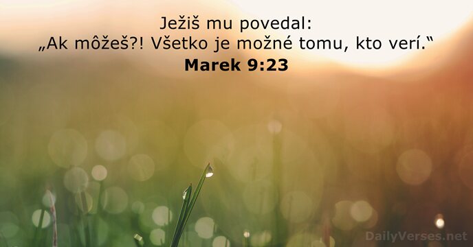 Ježiš mu povedal: „Ak môžeš?! Všetko je možné tomu, kto verí.“ Marek 9:23